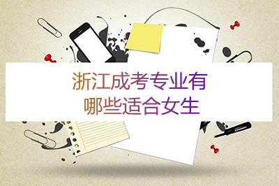 浙江成考有哪些专业适合女生?(图1) 浙江成考有哪些专业适合女生?(图1)