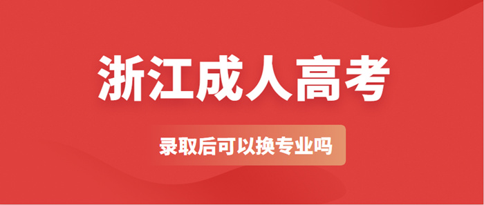浙江省成人高考录取后可以换专业吗?(图1) 浙江省成人高考录取后可以换专业吗?(图1)