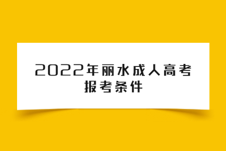 2022年浙江省丽水成人高考报考条件(图1) 1.jpg
