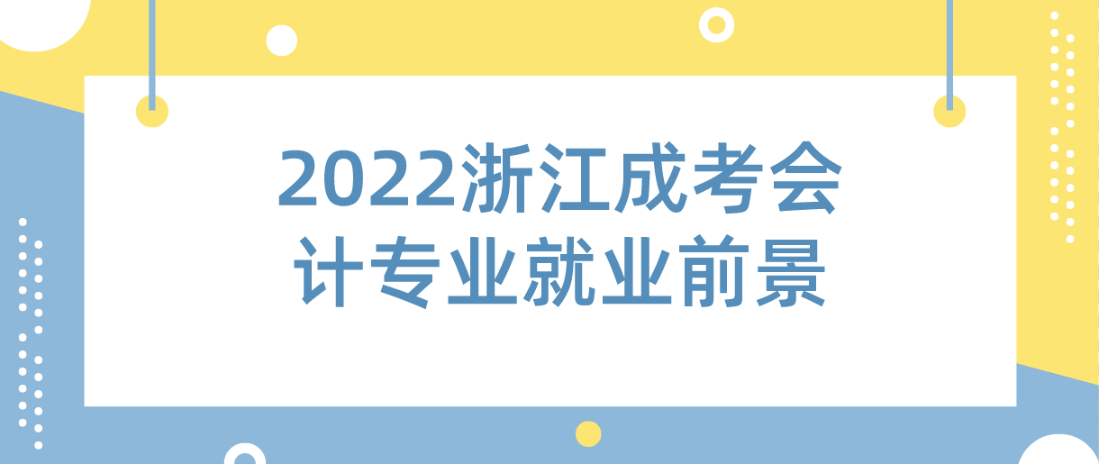2022浙江成考会计专业就业前景(图1) 2022浙江成考会计专业就业前景(图1)