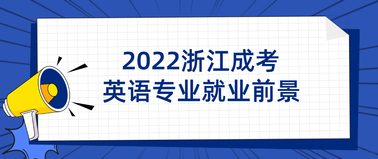 2022浙江成考英语专业就业前景 2022浙江成考英语专业就业前景