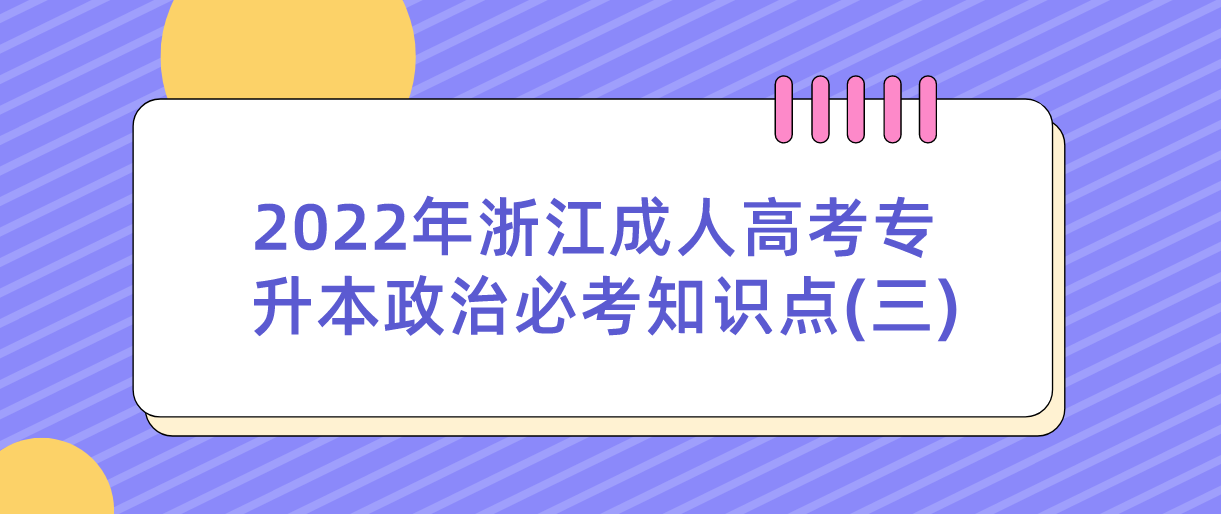 2022年浙江成人高考专升本政治必考知识点(三)(图1) 2022年浙江成人高考专升本政治必考知识点(三)(图1)