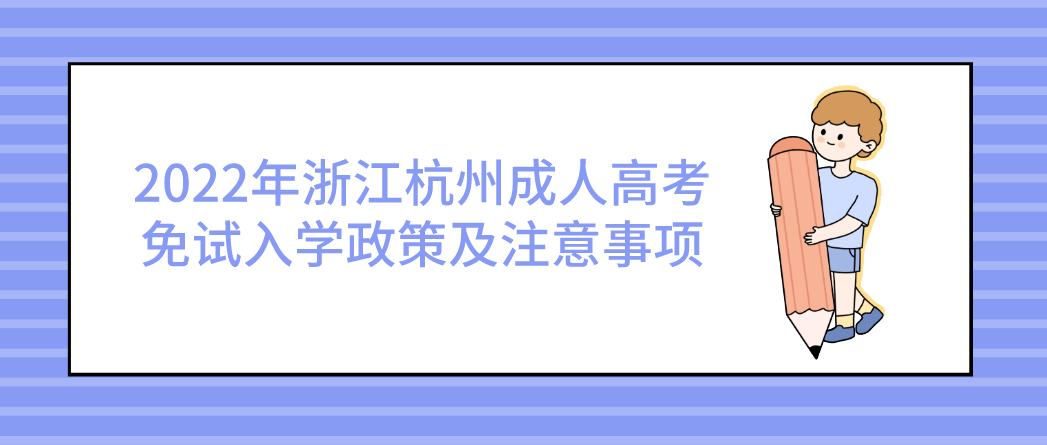 2022年浙江绍兴成人高考免试入学政策及注意事项 2022年浙江绍兴成人高考免试入学政策及注意事项