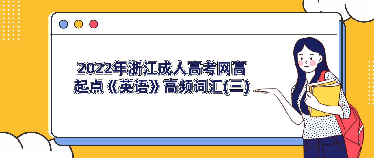 2022年浙江成人高考网高起点《英语》高频词汇(三)(图1) 2022年浙江成人高考网高起点《英语》高频词汇(三)(图1)
