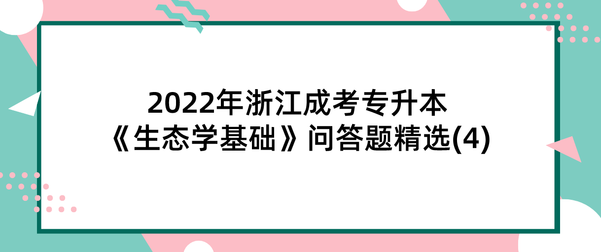 2022年浙江成考专升本《生态学基础》问答题精选(4) 2022年浙江成考专升本《生态学基础》问答题精选(4)