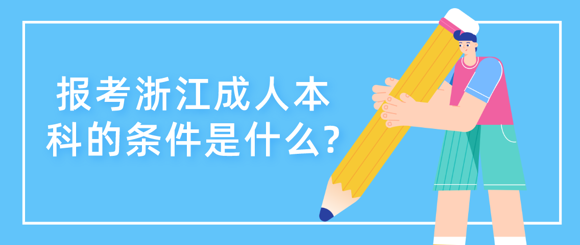 报考浙江成人本科的条件是什么? 报考浙江成人本科的条件是什么?
