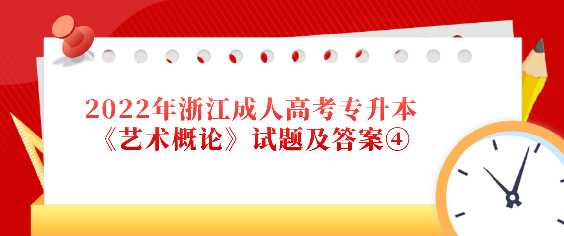 2022年浙江成人高考专升本《艺术概论》试题及答案④ 2022年浙江成人高考专升本《艺术概论》试题及答案④