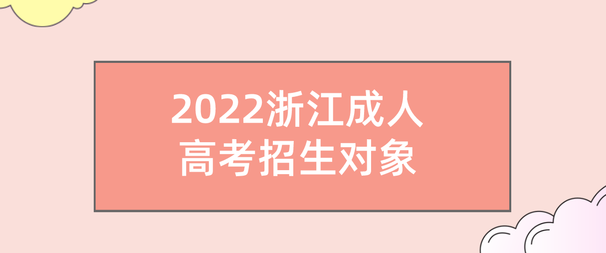 2022浙江成人高考招生对象 2022浙江成人高考招生对象