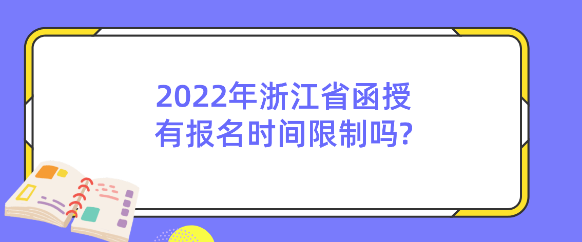 2022年浙江省函授有报名时间限制吗? 2022年浙江省函授有报名时间限制吗?