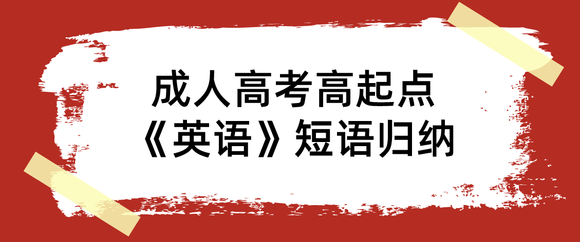 浙江省成人高考高起点《英语》短语归纳 浙江省成人高考高起点《英语》短语归纳
