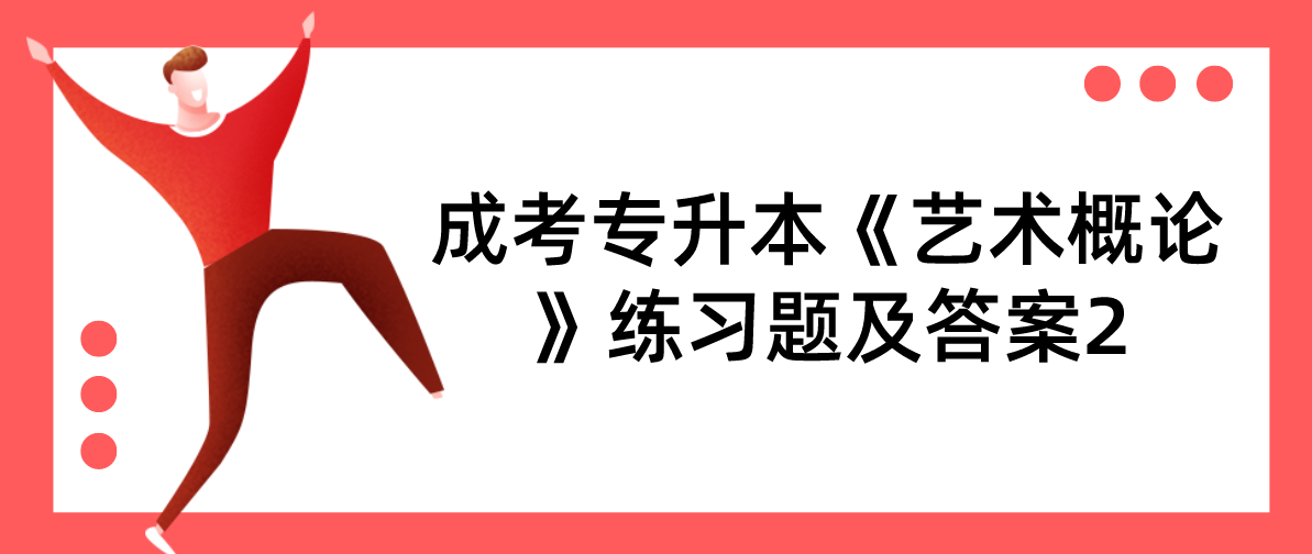 2022年浙江成考专升本《艺术概论》练习题及答案2 2022年浙江成考专升本《艺术概论》练习题及答案2