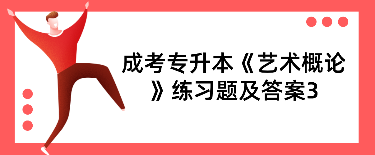 2022年浙江成考专升本《艺术概论》练习题及答案3 2022年浙江成考专升本《艺术概论》练习题及答案3
