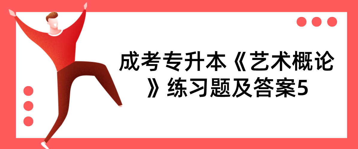 2022年浙江成考专升本《艺术概论》练习题及答案5 2022年浙江成考专升本《艺术概论》练习题及答案5