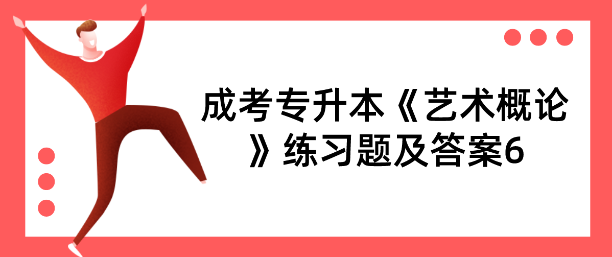 2022年浙江成考专升本《艺术概论》练习题及答案6 2022年浙江成考专升本《艺术概论》练习题及答案6