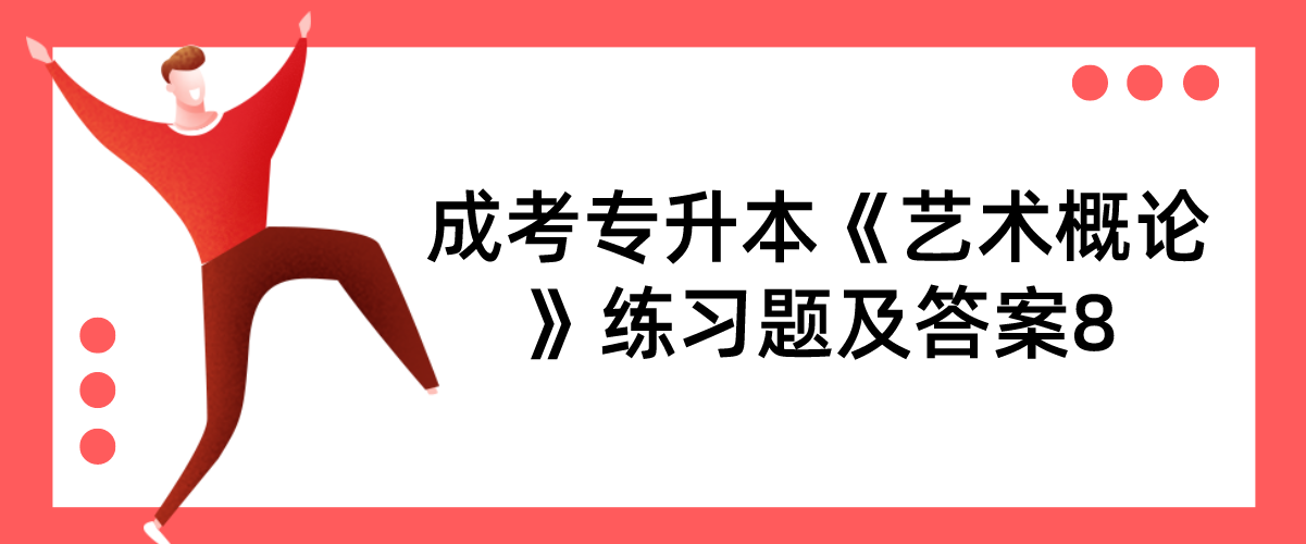 2022年浙江成考专升本《艺术概论》练习题及答案8 2022年浙江成考专升本《艺术概论》练习题及答案8