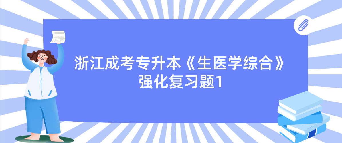 2022年浙江成考专升本《生医学综合》强化复习题1 2022年浙江成考专升本《生医学综合》强化复习题1