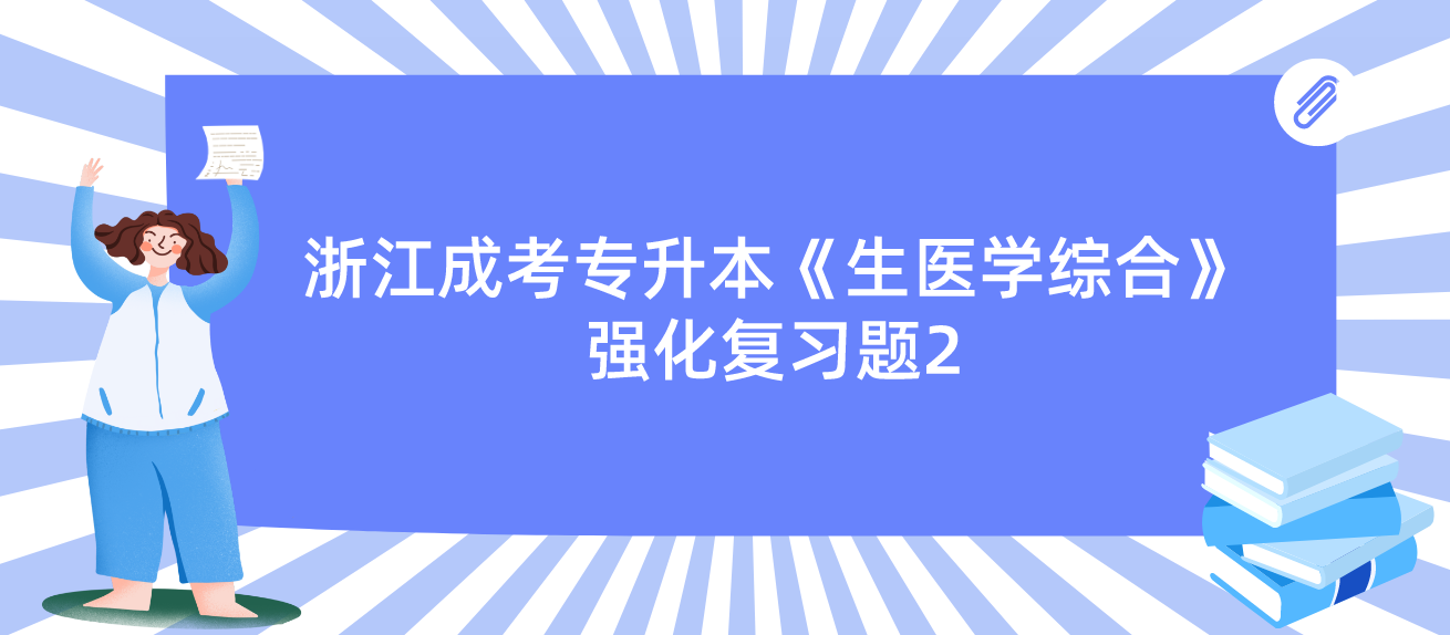 2022年浙江成考专升本《生医学综合》强化复习题2 2022年浙江成考专升本《生医学综合》强化复习题2
