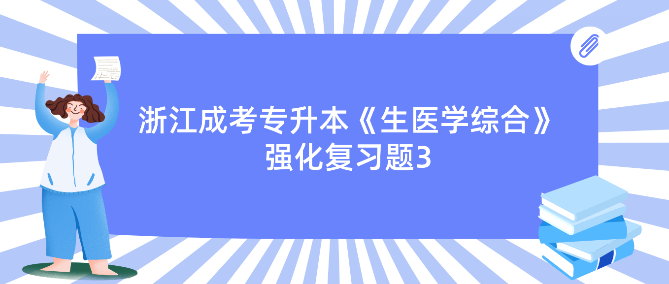 2022年浙江成考专升本《生医学综合》强化复习题3 2022年浙江成考专升本《生医学综合》强化复习题3