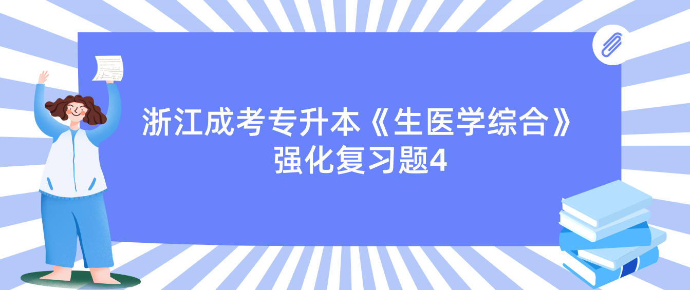 2022年浙江成考专升本《生医学综合》强化复习题4 2022年浙江成考专升本《生医学综合》强化复习题4