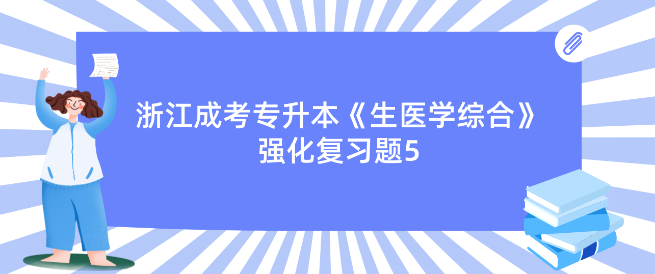 2022年浙江成考专升本《生医学综合》强化复习题5 2022年浙江成考专升本《生医学综合》强化复习题5