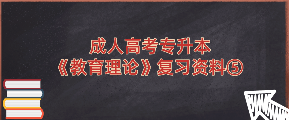 2022年浙江省成人高考专升本《教育理论》复习资料⑤ 2022年浙江省成人高考专升本《教育理论》复习资料⑤