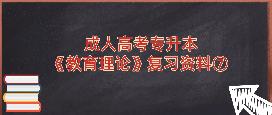 2022年浙江省成人高考专升本《教育理论》复习资料⑦ 2022年浙江省成人高考专升本《教育理论》复习资料⑦