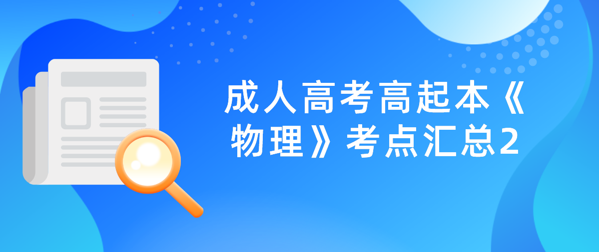2022年浙江省成人高考高起本《物理》考点汇总2(图1) 2022年浙江省成人高考高起本《物理》考点汇总2(图1)
