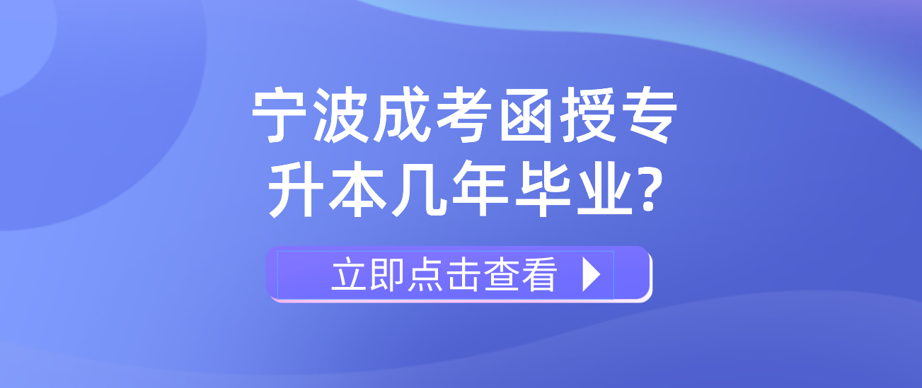 2022年浙江宁波成考函授专升本几年毕业? 2022年浙江宁波成考函授专升本几年毕业?