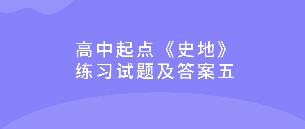 2022年浙江省成人高考高中起点《史地》练习试题及答案五 2022年浙江省成人高考高中起点《史地》练习试题及答案五