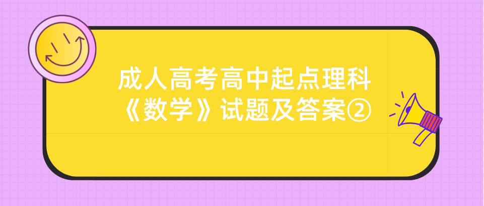 2022年浙江成人高考高中起点理科《数学》试题及答案② 2022年浙江成人高考高中起点理科《数学》试题及答案②