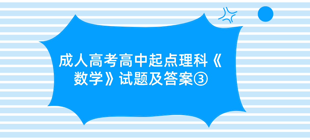 2022年浙江成人高考高中起点理科《数学》试题及答案③ 2022年浙江成人高考高中起点理科《数学》试题及答案③