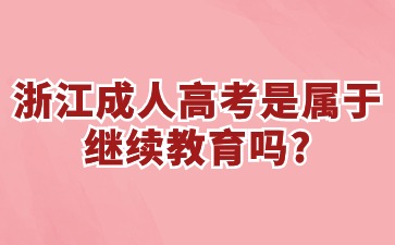 浙江省成人高考是属于继续教育吗? 浙江省成人高考是属于继续教育吗?