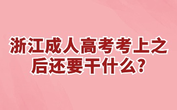 浙江省成人高考考上之后还要干什么? 浙江省成人高考考上之后还要干什么?