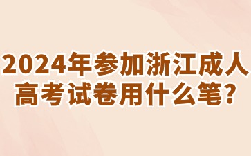 2024年参加浙江省成考考试用什么笔? 2024年参加浙江省成考考试用什么笔?