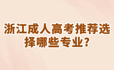 浙江成人高考推荐选择哪些专业? 浙江成人高考推荐选择哪些专业?