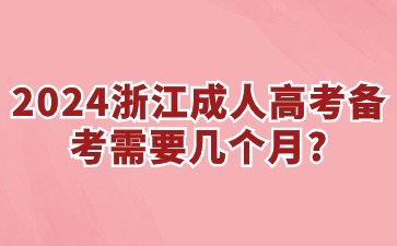 2024浙江省成考备考需要几个月? 2024浙江省成考备考需要几个月?