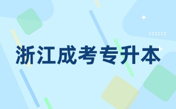2024年报名浙江省成考专升本有什么要求? 2024年报名浙江省成考专升本有什么要求?