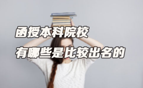 函授本科院校有哪些是比较出名的(图1)