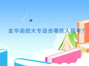浙江金华函授大专适合哪些人报考? 浙江金华函授大专适合哪些人报考?