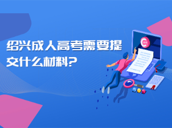 绍兴成人高考报名需要提交什么材料? 绍兴成人高考报名需要提交什么材料?